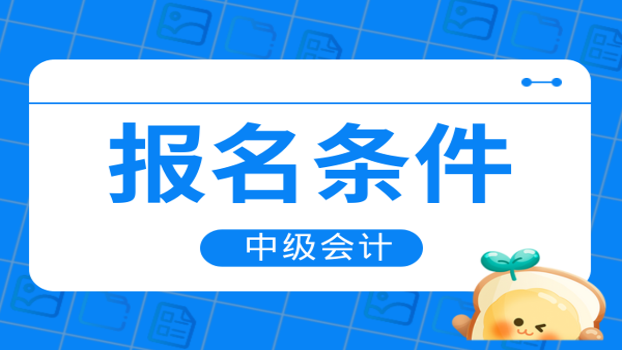 中级会计报考条件学历与工作年限要求对比图
