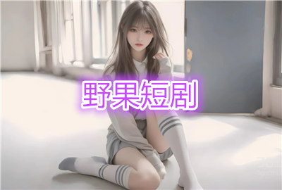 野果短剧ai漫剧_野果魔改短剧_野果ai短剧魔改版