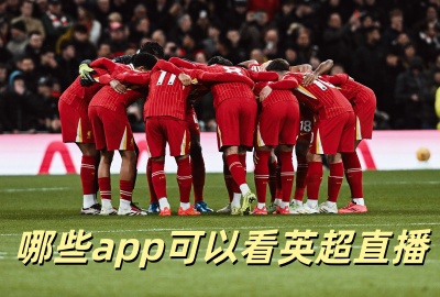 哪些app可以看英超直播_哪个软件直播英超_哪个app看英超直播比较好