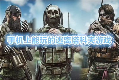逃离塔科夫手机版_手机玩逃离塔克夫怎么下载_逃离塔克夫手游下载