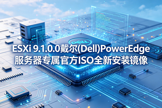 ESXi 9.1.0.0����(Dell)PowerE.dge������ר���ٷ�ISOȫ�°�װ����v9.1.0.0-25370933.x8