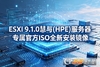 ESXi 9.1.0����(HPE)������ר���ٷ�ISOȫ�°�װ����