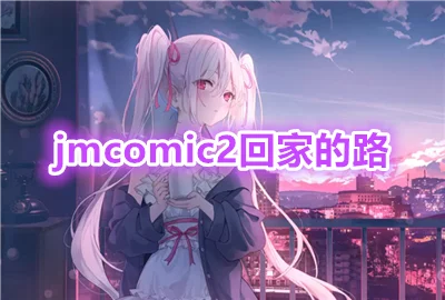 jmcomic2回家的路_jmcomic2安装包_jmcomic3回家的路