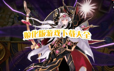娘化版游戏下载大全_娘化版游戏推荐_娘化版游戏有哪些