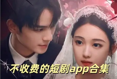 不收费的短剧app下载_可以免费看短剧的软件_有免费的短剧app吗